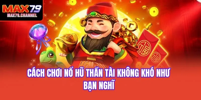 Cách chơi nổ hũ thần tài không khó như bạn nghĩ
