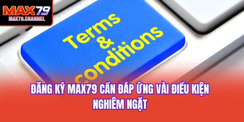Đăng ký Max79 cần đáp ứng vài điều kiện nghiêm ngặt