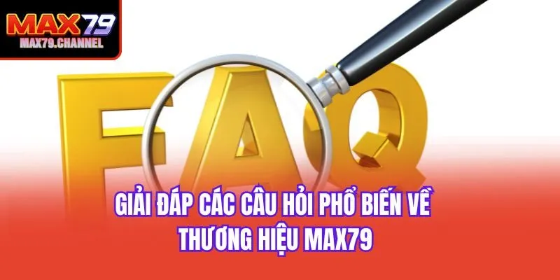 Giải đáp các câu hỏi phổ biến về thương hiệu Max79