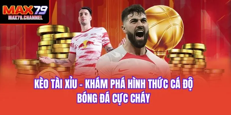 Kèo Tài Xỉu - Khám Phá Hình Thức Cá Độ Bóng Đá Cực Cháy