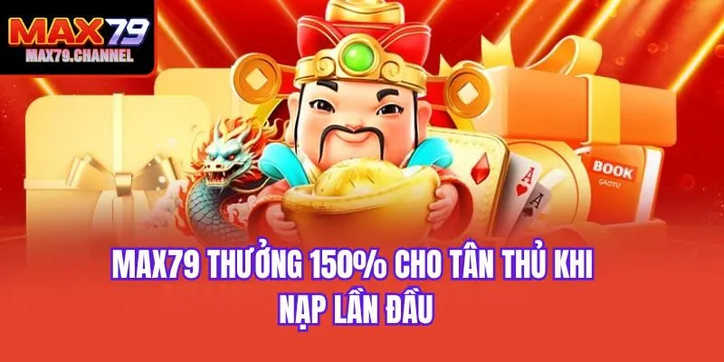 Max79 thưởng 150% cho tân thủ khi nạp lần đầu