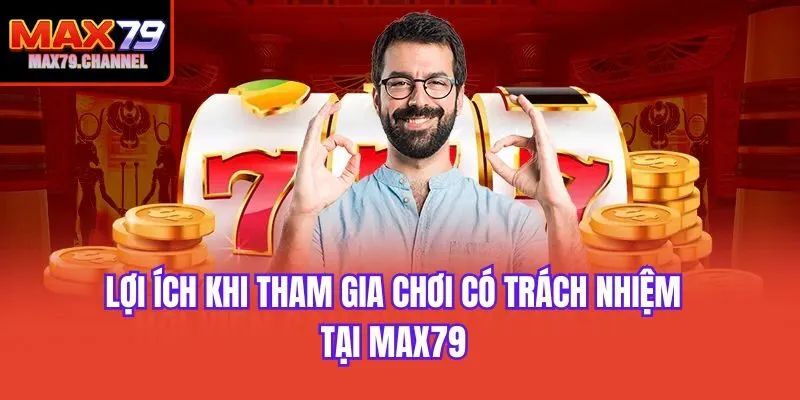 Lợi ích khi tham gia chơi có trách nhiệm tại Max79