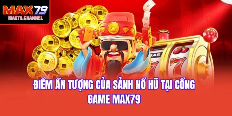 Điểm ấn tượng của sảnh nổ hũ tại cổng game Max79