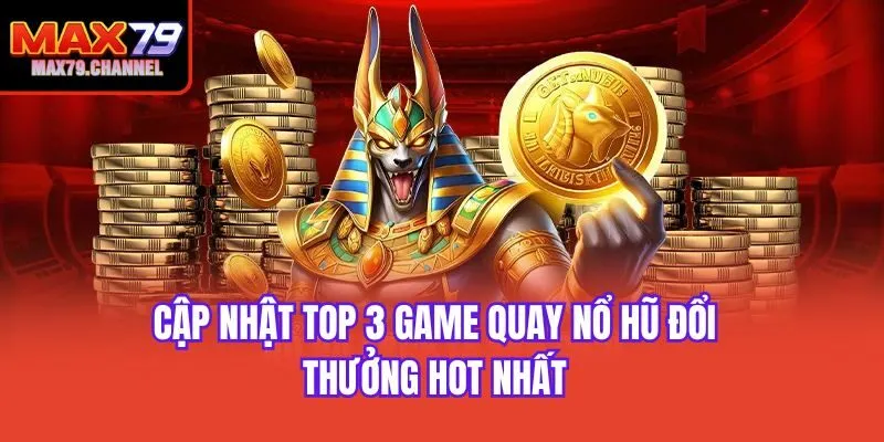Cập nhật top 3 game quay nổ hũ đổi thưởng hot nhất